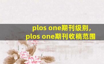 plos one期刊级别,plos one期刊收稿范围